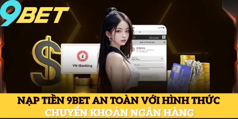 Nạp tiền 9Bet an toàn với hình thức chuyển khoản ngân hàng